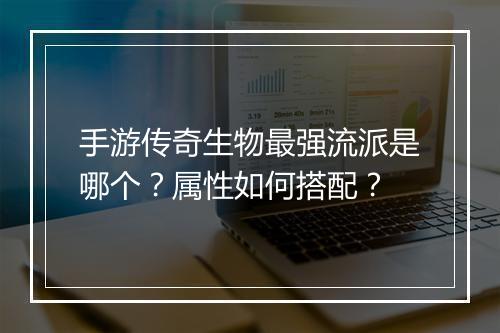 手游传奇生物最强流派是哪个？属性如何搭配？