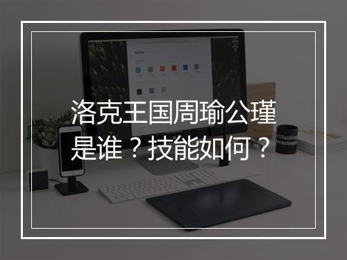 洛克王国周瑜公瑾是谁？技能如何？