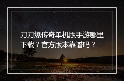 刀刀爆传奇单机版手游哪里下载？官方版本靠谱吗？