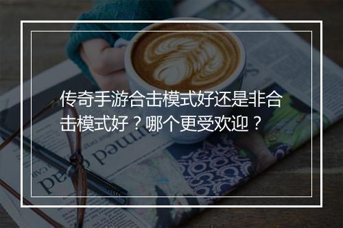 传奇手游合击模式好还是非合击模式好？哪个更受欢迎？