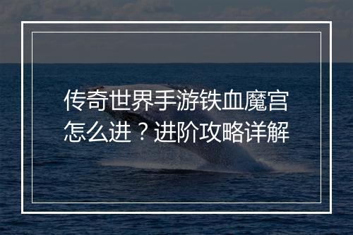 传奇世界手游铁血魔宫怎么进？进阶攻略详解