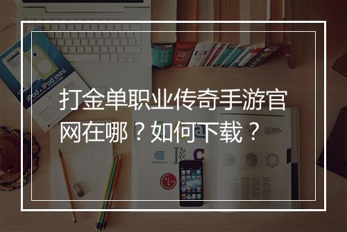 打金单职业传奇手游官网在哪？如何下载？