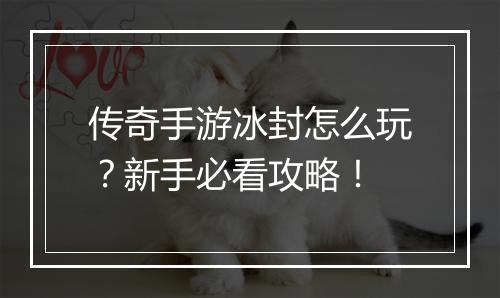 传奇手游冰封怎么玩？新手必看攻略！