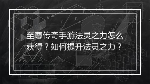 至尊传奇手游法灵之力怎么获得？如何提升法灵之力？