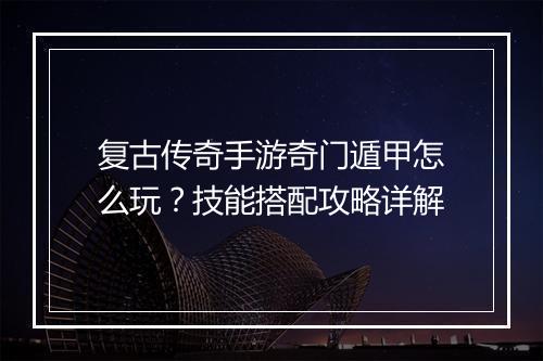 复古传奇手游奇门遁甲怎么玩？技能搭配攻略详解