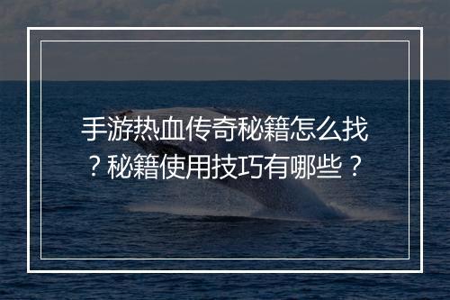 手游热血传奇秘籍怎么找？秘籍使用技巧有哪些？