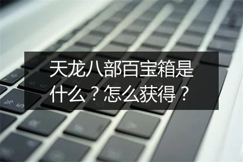 天龙八部百宝箱是什么？怎么获得？