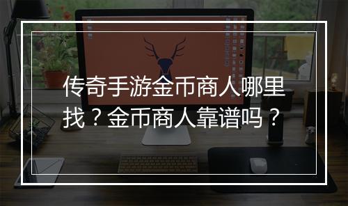 传奇手游金币商人哪里找？金币商人靠谱吗？