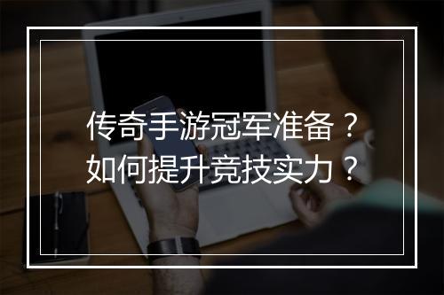 传奇手游冠军准备？如何提升竞技实力？