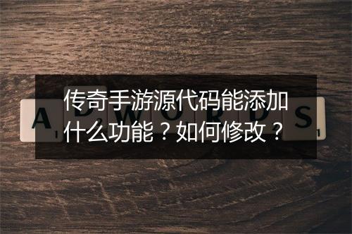 传奇手游源代码能添加什么功能？如何修改？
