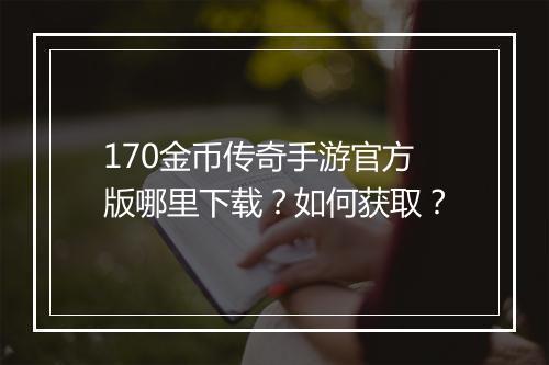 170金币传奇手游官方版哪里下载？如何获取？