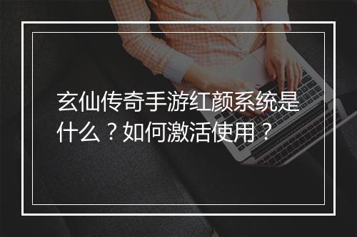 玄仙传奇手游红颜系统是什么？如何激活使用？
