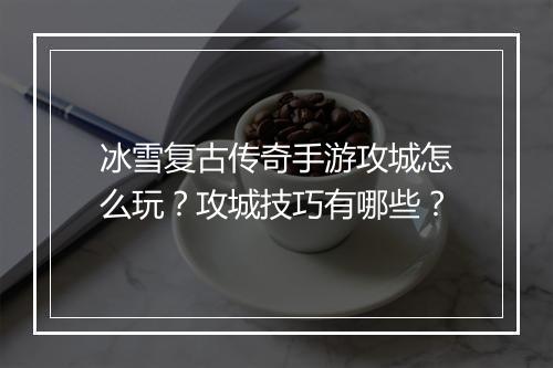 冰雪复古传奇手游攻城怎么玩？攻城技巧有哪些？