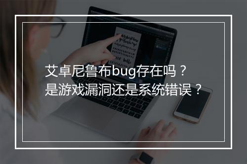 艾卓尼鲁布bug存在吗？是游戏漏洞还是系统错误？