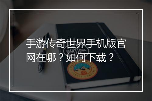 手游传奇世界手机版官网在哪？如何下载？