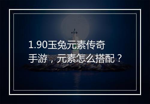 1.90玉兔元素传奇手游，元素怎么搭配？