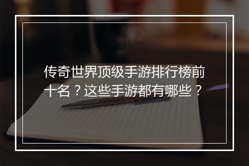 传奇世界顶级手游排行榜前十名？这些手游都有哪些？