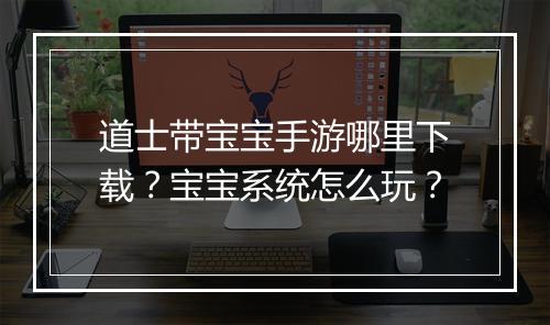 道士带宝宝手游哪里下载？宝宝系统怎么玩？