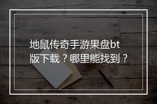 地鼠传奇手游果盘bt版下载？哪里能找到？