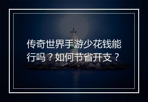 传奇世界手游少花钱能行吗？如何节省开支？