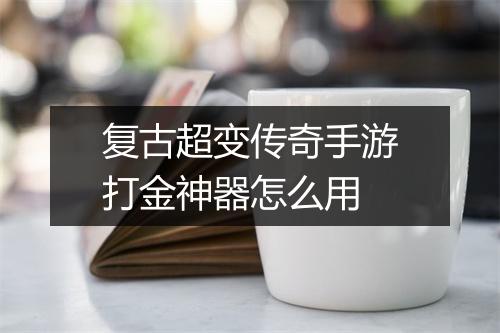 复古超变传奇手游打金神器怎么用