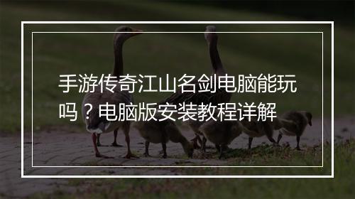 手游传奇江山名剑电脑能玩吗？电脑版安装教程详解