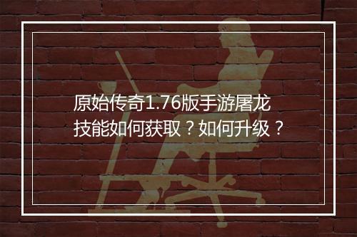 原始传奇1.76版手游屠龙技能如何获取？如何升级？