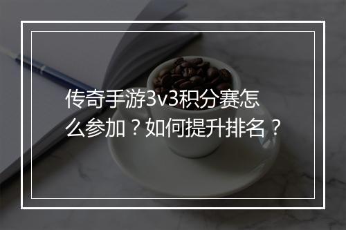 传奇手游3v3积分赛怎么参加？如何提升排名？