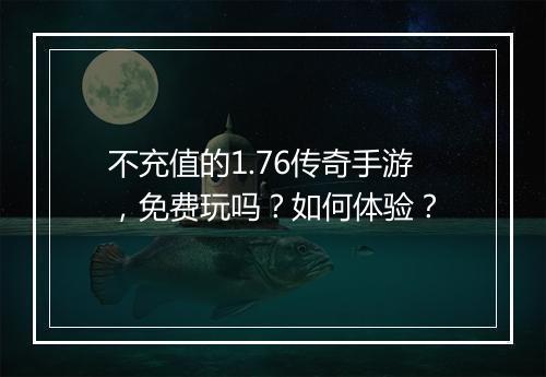 不充值的1.76传奇手游，免费玩吗？如何体验？