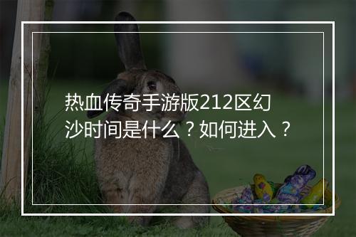 热血传奇手游版212区幻沙时间是什么？如何进入？