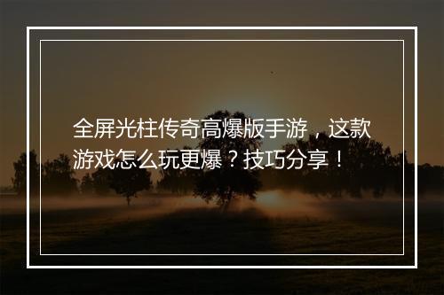 全屏光柱传奇高爆版手游，这款游戏怎么玩更爆？技巧分享！