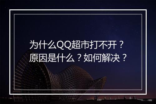 为什么QQ超市打不开？原因是什么？如何解决？