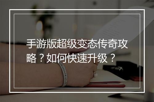 手游版超级变态传奇攻略？如何快速升级？