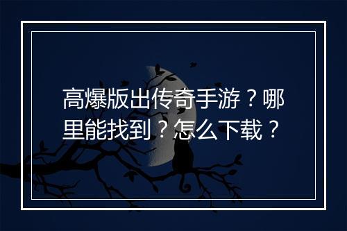 高爆版出传奇手游？哪里能找到？怎么下载？