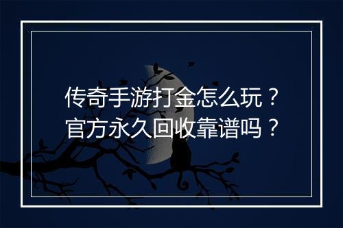 传奇手游打金怎么玩？官方永久回收靠谱吗？