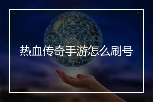 热血传奇手游怎么刷号