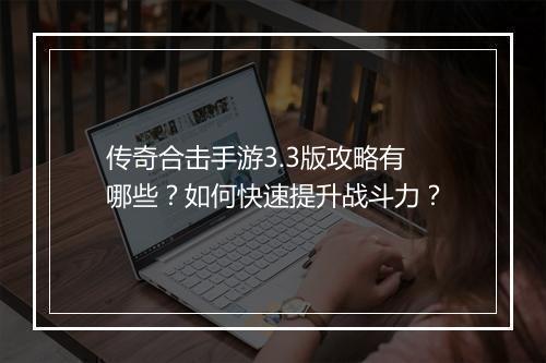 传奇合击手游3.3版攻略有哪些？如何快速提升战斗力？