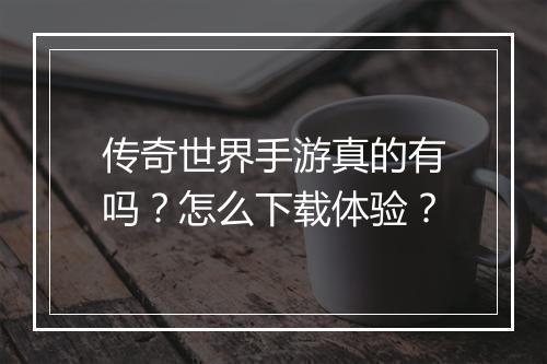 传奇世界手游真的有吗？怎么下载体验？