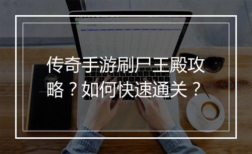 传奇手游刷尸王殿攻略？如何快速通关？