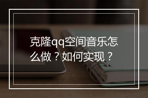 克隆qq空间音乐怎么做？如何实现？
