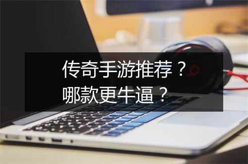 传奇手游推荐？哪款更牛逼？