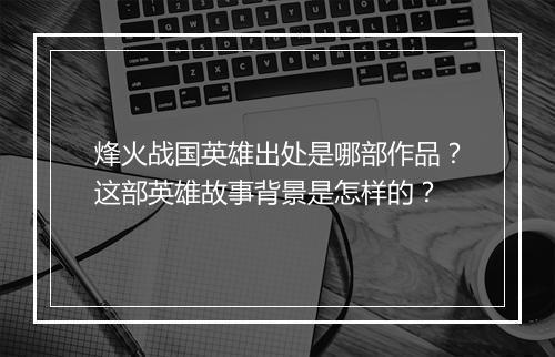 烽火战国英雄出处是哪部作品？这部英雄故事背景是怎样的？