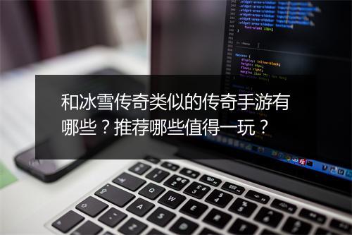 和冰雪传奇类似的传奇手游有哪些？推荐哪些值得一玩？
