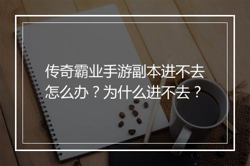 传奇霸业手游副本进不去怎么办？为什么进不去？