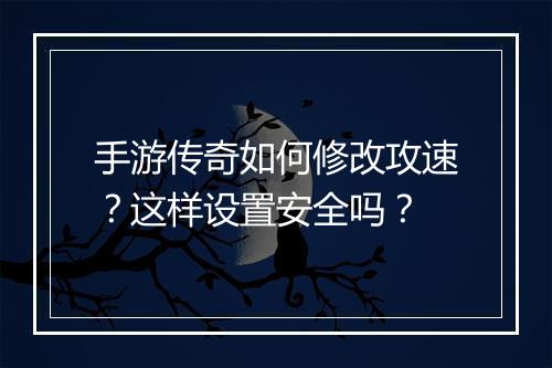 手游传奇如何修改攻速？这样设置安全吗？