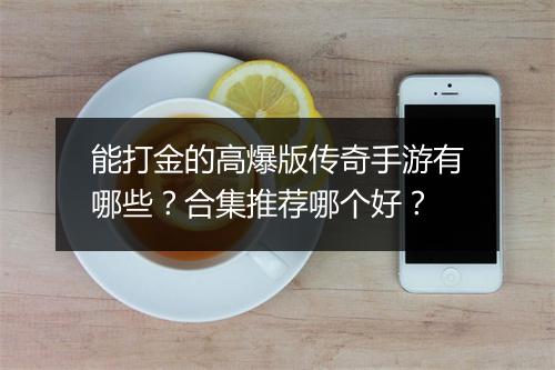 能打金的高爆版传奇手游有哪些？合集推荐哪个好？
