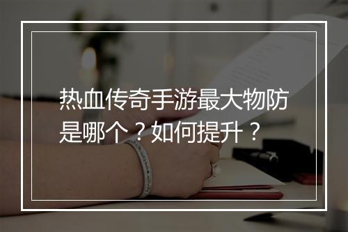 热血传奇手游最大物防是哪个？如何提升？