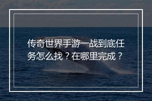 传奇世界手游一战到底任务怎么找？在哪里完成？
