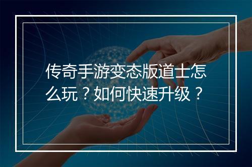 传奇手游变态版道士怎么玩？如何快速升级？