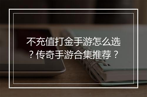 不充值打金手游怎么选？传奇手游合集推荐？